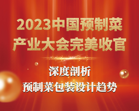 中國預制菜產(chǎn)業(yè)大會完美收官：深度剖析2023年預制菜包裝設計趨勢